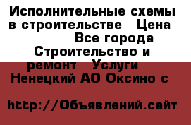 Исполнительные схемы в строительстве › Цена ­ 1 000 - Все города Строительство и ремонт » Услуги   . Ненецкий АО,Оксино с.